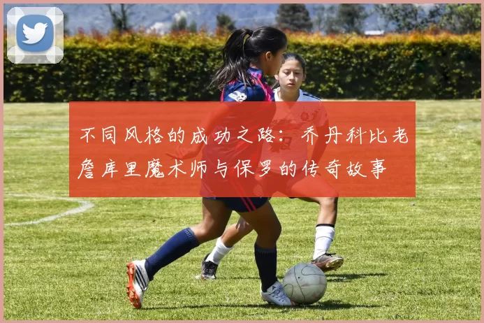 不同风格的成功之路：乔丹科比老詹库里魔术师与保罗的传奇故事