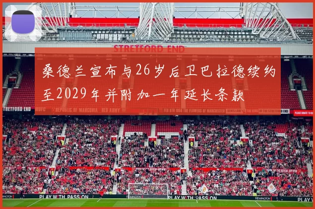 桑德兰宣布与26岁后卫巴拉德续约至2029年并附加一年延长条款