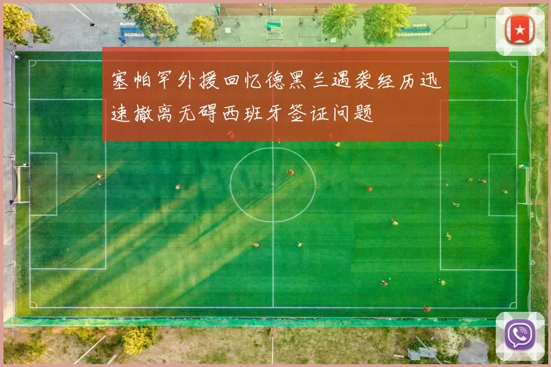 塞帕罕外援回忆德黑兰遇袭经历迅速撤离无碍西班牙签证问题