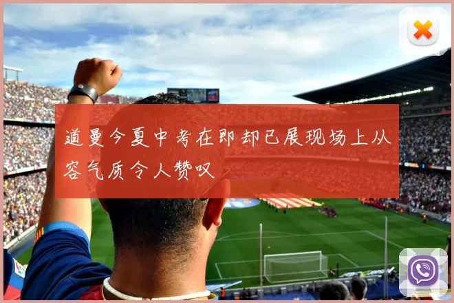 道曼今夏中考在即却已展现场上从容气质令人赞叹