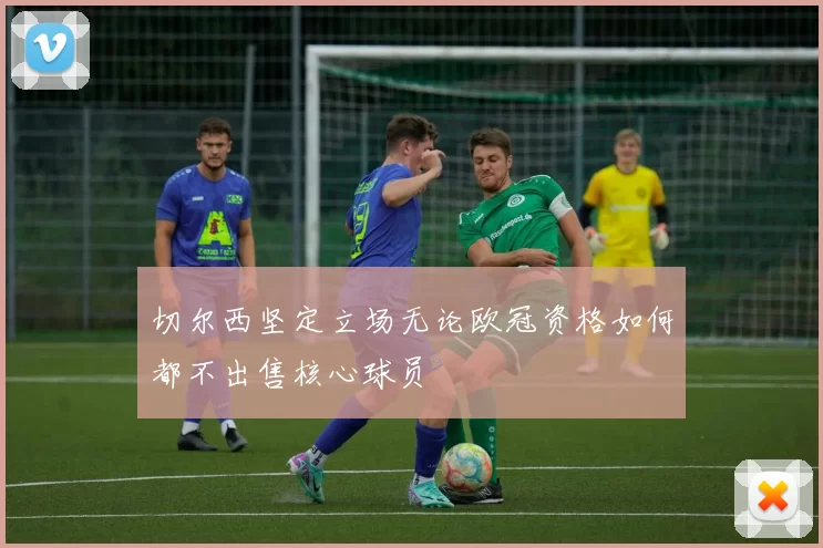 切尔西坚定立场无论欧冠资格如何都不出售核心球员