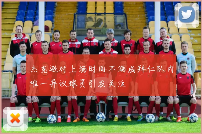 杰克逊对上场时间不满成拜仁队内唯一异议球员引发关注