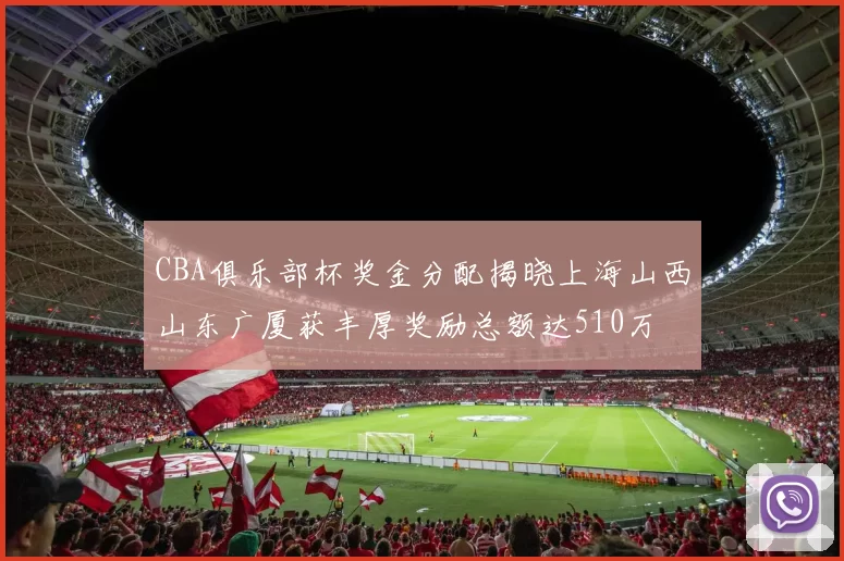 CBA俱乐部杯奖金分配揭晓上海山西山东广厦获丰厚奖励总额达510万