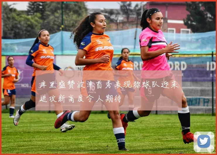 库里盛赞波津首秀表现称球队迎来进攻新高度令人期待