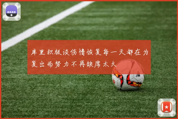 库里积极谈伤情恢复每一天都在为复出而努力不再缺席太久