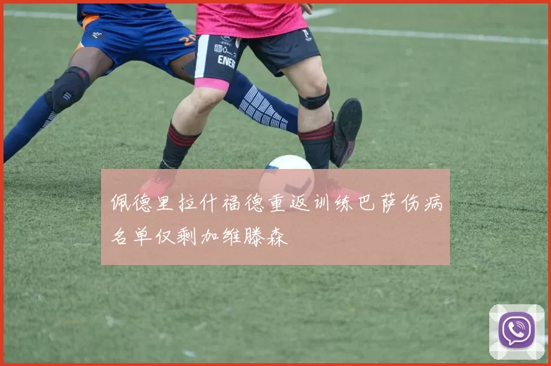 佩德里拉什福德重返训练巴萨伤病名单仅剩加维滕森