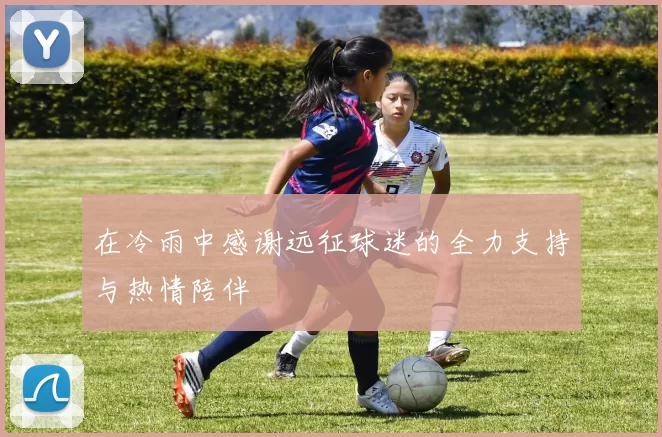 在冷雨中感谢远征球迷的全力支持与热情陪伴